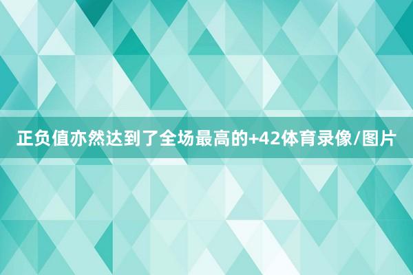 正负值亦然达到了全场最高的+42体育录像/图片