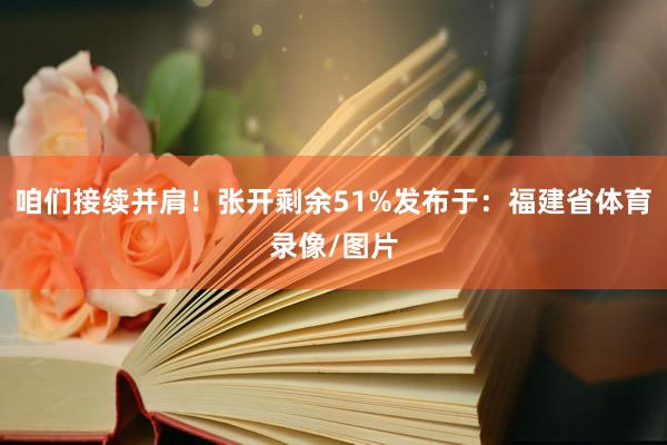 咱们接续并肩！张开剩余51%发布于：福建省体育录像/图片