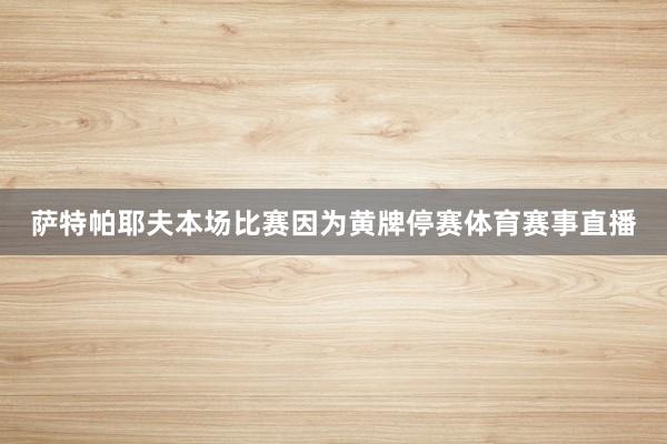 萨特帕耶夫本场比赛因为黄牌停赛体育赛事直播