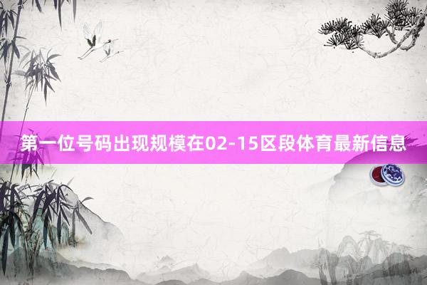 第一位号码出现规模在02-15区段体育最新信息
