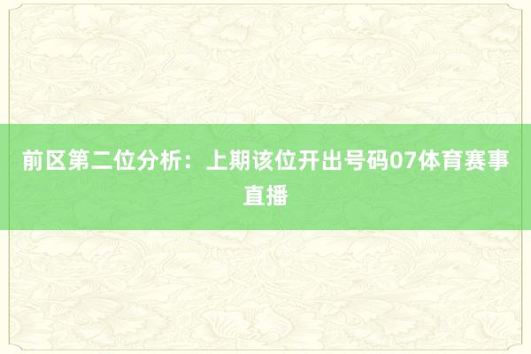 前区第二位分析：上期该位开出号码07体育赛事直播