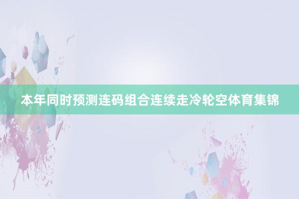 本年同时预测连码组合连续走冷轮空体育集锦