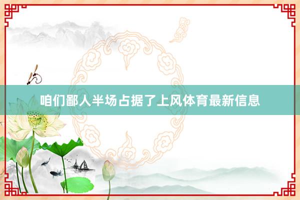 咱们鄙人半场占据了上风体育最新信息