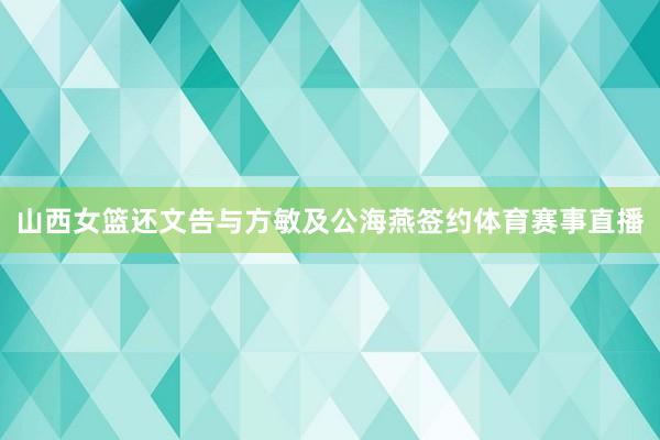 山西女篮还文告与方敏及公海燕签约体育赛事直播