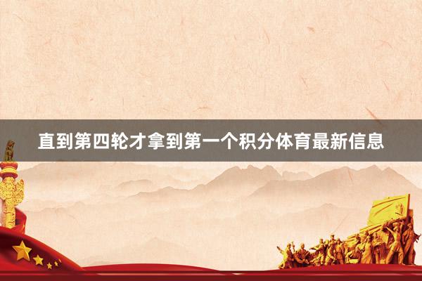 直到第四轮才拿到第一个积分体育最新信息