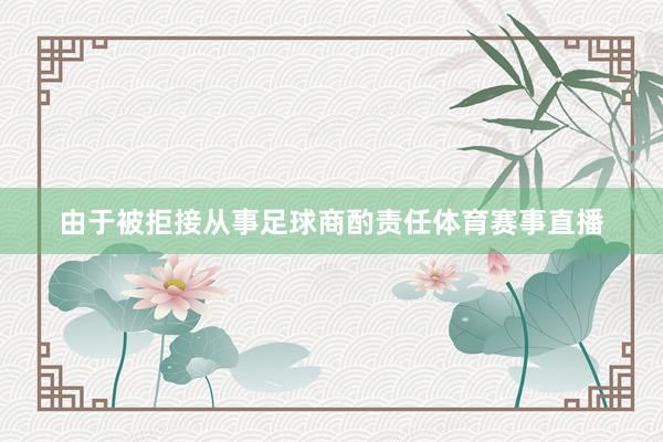 由于被拒接从事足球商酌责任体育赛事直播