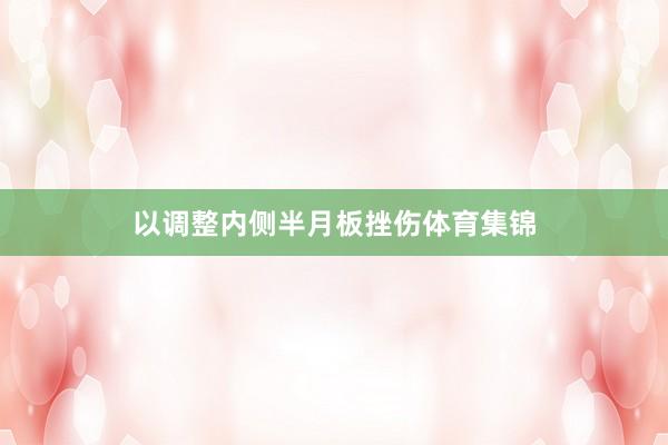 以调整内侧半月板挫伤体育集锦