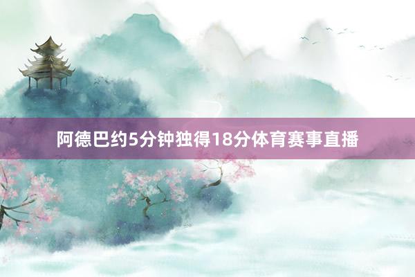 阿德巴约5分钟独得18分体育赛事直播