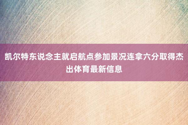 凯尔特东说念主就启航点参加景况连拿六分取得杰出体育最新信息