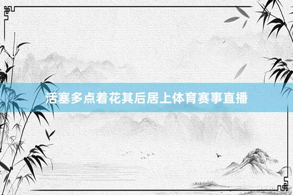 活塞多点着花其后居上体育赛事直播