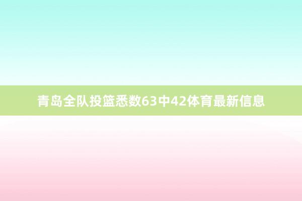青岛全队投篮悉数63中42体育最新信息