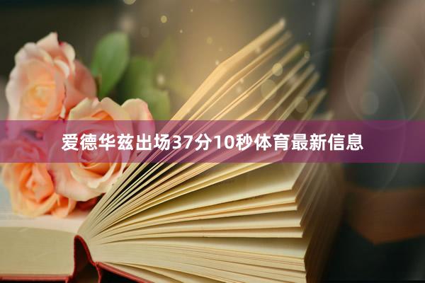 爱德华兹出场37分10秒体育最新信息