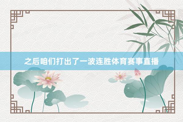 之后咱们打出了一波连胜体育赛事直播