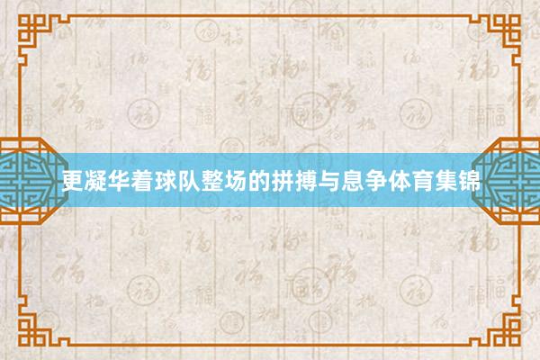 更凝华着球队整场的拼搏与息争体育集锦