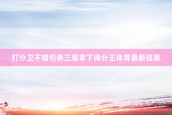 打分卫不错引诱三届拿下得分王体育最新信息