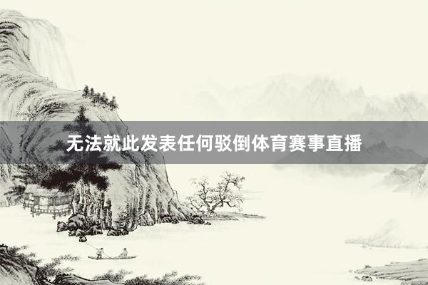 无法就此发表任何驳倒体育赛事直播