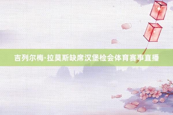吉列尔梅·拉莫斯缺席汉堡检会体育赛事直播