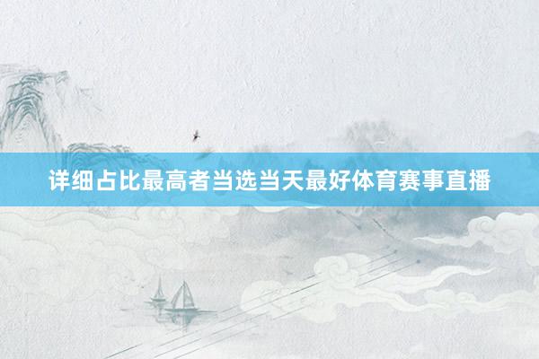 详细占比最高者当选当天最好体育赛事直播