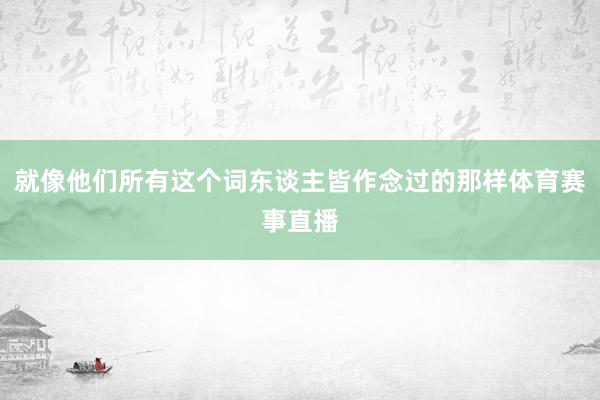 就像他们所有这个词东谈主皆作念过的那样体育赛事直播