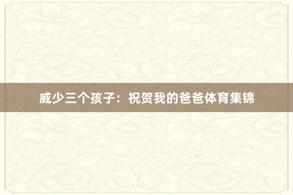 威少三个孩子：祝贺我的爸爸体育集锦