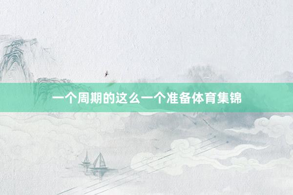 一个周期的这么一个准备体育集锦