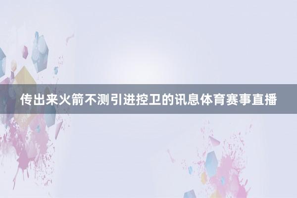 传出来火箭不测引进控卫的讯息体育赛事直播