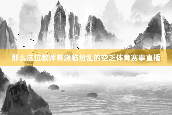 那么这位教师将濒临纷乱的空乏体育赛事直播
