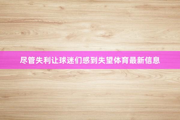 尽管失利让球迷们感到失望体育最新信息