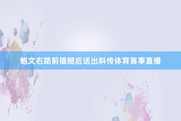 鲍文右路前插随后送出斜传体育赛事直播