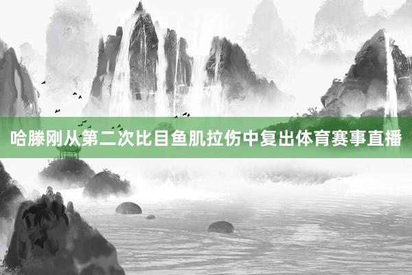 哈滕刚从第二次比目鱼肌拉伤中复出体育赛事直播