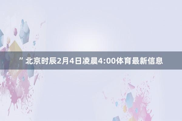 ”北京时辰2月4日凌晨4:00体育最新信息
