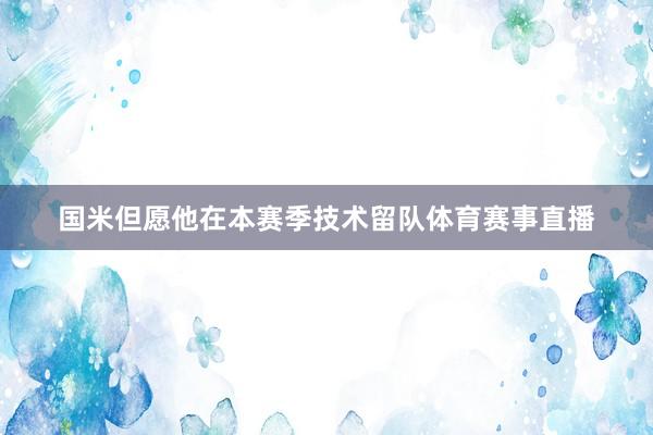 国米但愿他在本赛季技术留队体育赛事直播