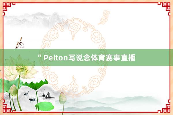 ”Pelton写说念体育赛事直播