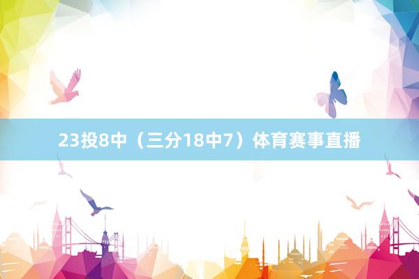 23投8中（三分18中7）体育赛事直播