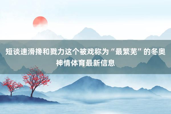 短谈速滑搀和戮力这个被戏称为“最繁芜”的冬奥神情体育最新信息
