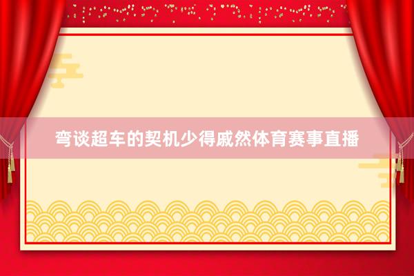 弯谈超车的契机少得戚然体育赛事直播