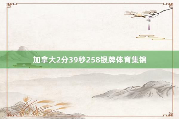 加拿大2分39秒258银牌体育集锦