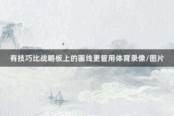 有技巧比战略板上的画线更管用体育录像/图片