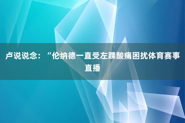 卢说说念：“伦纳德一直受左踝酸痛困扰体育赛事直播