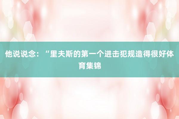 他说说念：“里夫斯的第一个进击犯规造得很好体育集锦