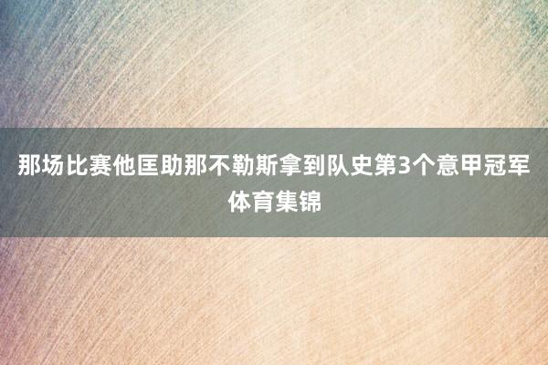 那场比赛他匡助那不勒斯拿到队史第3个意甲冠军体育集锦