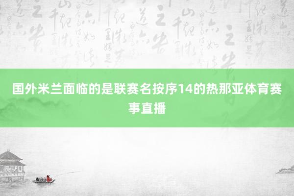 国外米兰面临的是联赛名按序14的热那亚体育赛事直播