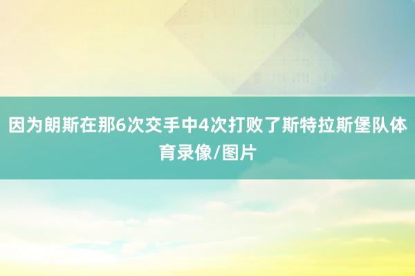 因为朗斯在那6次交手中4次打败了斯特拉斯堡队体育录像/图片