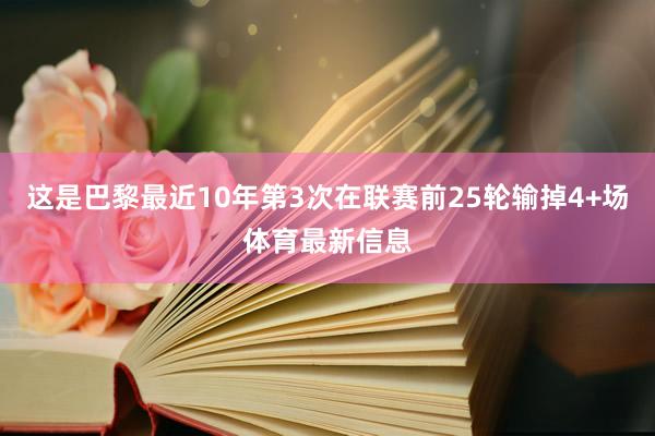 这是巴黎最近10年第3次在联赛前25轮输掉4+场体育最新信息