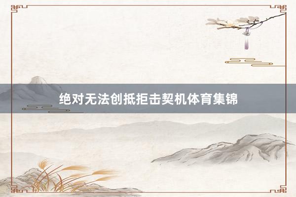 绝对无法创抵拒击契机体育集锦
