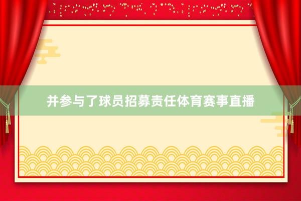 并参与了球员招募责任体育赛事直播