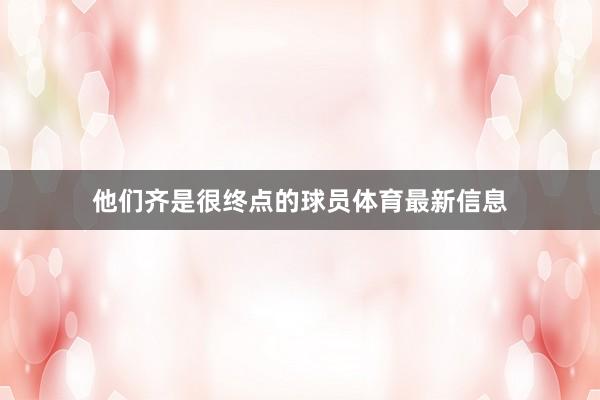 他们齐是很终点的球员体育最新信息