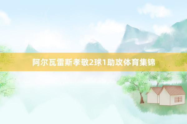 阿尔瓦雷斯孝敬2球1助攻体育集锦