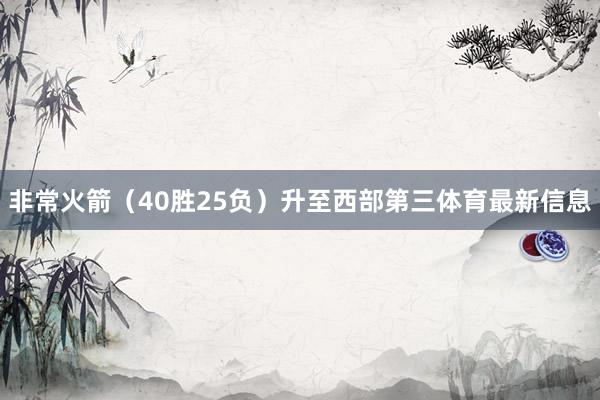 非常火箭（40胜25负）升至西部第三体育最新信息