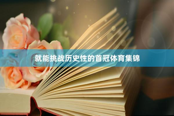 就能挑战历史性的首冠体育集锦
